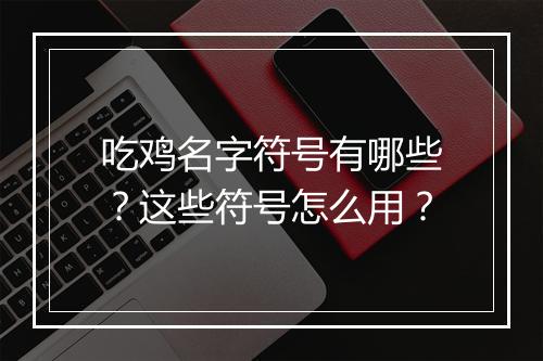 吃鸡名字符号有哪些?这些符号怎么用?