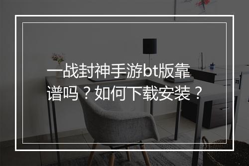 一战封神手游bt版靠谱吗?如何下载安装?