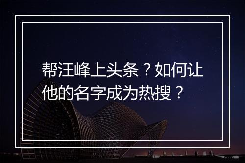 帮汪峰上头条？如何让他的名字成为热搜？