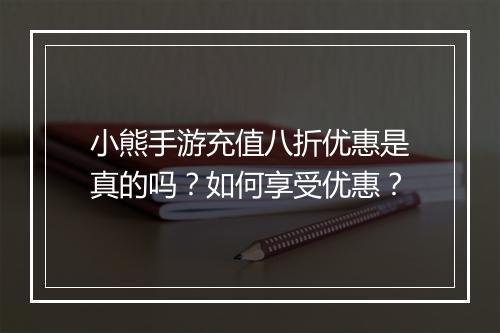 小熊手游充值八折优惠是真的吗？如何享受优惠？