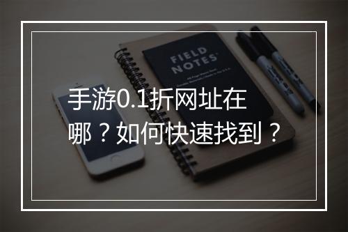 手游0.1折网址在哪?如何快速找到?