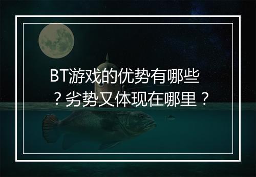 BT游戏的优势有哪些？劣势又体现在哪里？