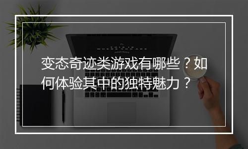 变态奇迹类游戏有哪些？如何体验其中的独特魅力？