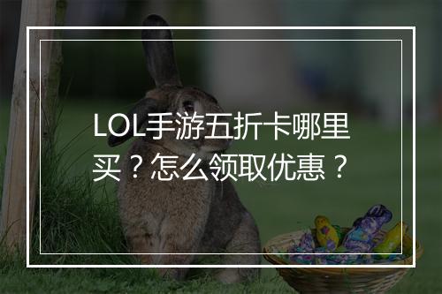 LOL手游五折卡哪里买？怎么领取优惠？