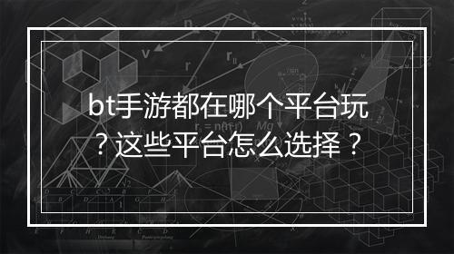 bt手游都在哪个平台玩?这些平台怎么选择?