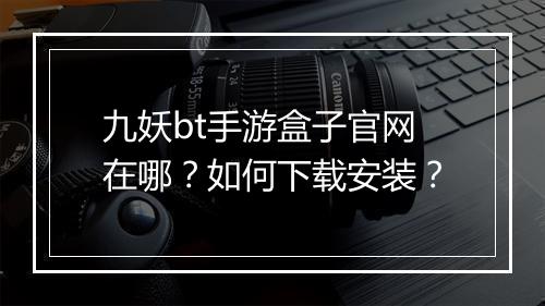 九妖bt手游盒子官网在哪？如何下载安装？