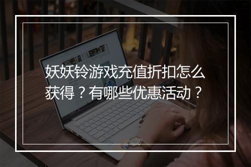 妖妖铃游戏充值折扣怎么获得?有哪些优惠活动?