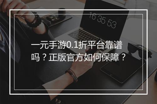 一元手游0.1折平台靠谱吗？正版官方如何保障？