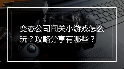变态公司闯关小游戏怎么玩？攻略分享有哪些？