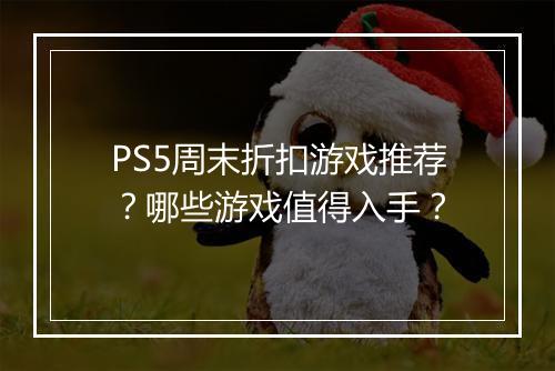 PS5周末折扣游戏推荐?哪些游戏值得入手?
