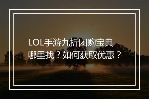LOL手游九折团购宝典哪里找？如何获取优惠？