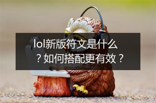 lol新版符文是什么？如何搭配更有效？