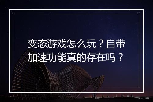 变态游戏怎么玩？自带加速功能真的存在吗？