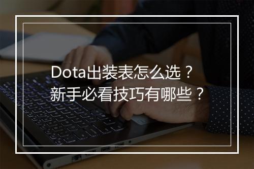 Dota出装表怎么选？新手必看技巧有哪些？