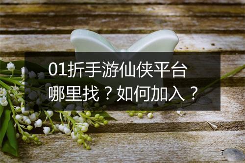 01折手游仙侠平台哪里找？如何加入？