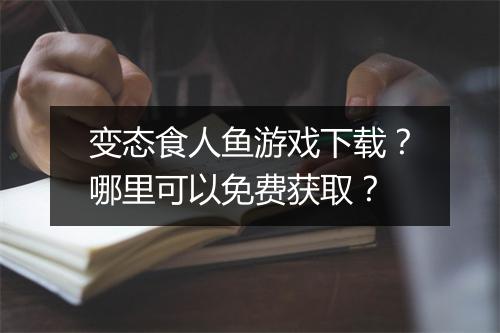 变态食人鱼游戏下载?哪里可以免费获取?