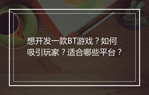 想开发一款BT游戏？如何吸引玩家？适合哪些平台？