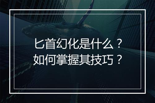 匕首幻化是什么？如何掌握其技巧？
