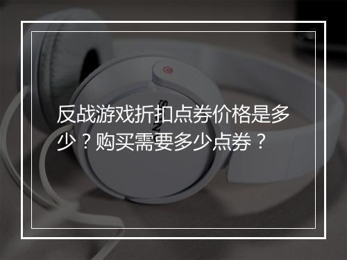 反战游戏折扣点券价格是多少？购买需要多少点券？