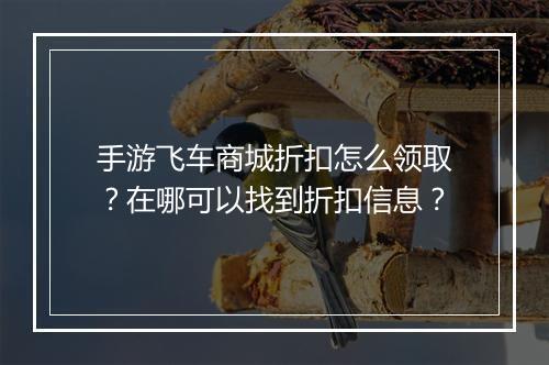 手游飞车商城折扣怎么领取?在哪可以找到折扣信息?