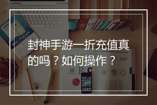封神手游一折充值真的吗?如何操作?