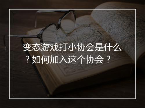 变态游戏打小协会是什么？如何加入这个协会？