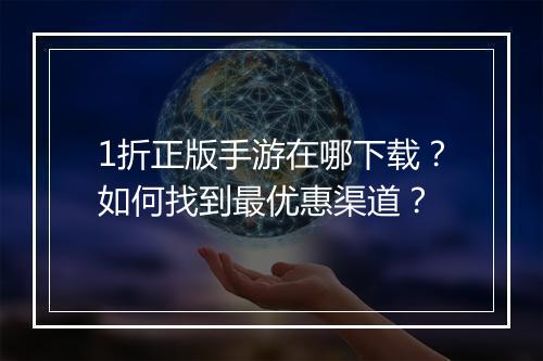 1折正版手游在哪下载？如何找到最优惠渠道？