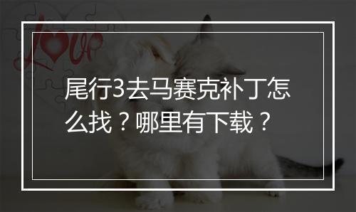 尾行3去马赛克补丁怎么找？哪里有下载？