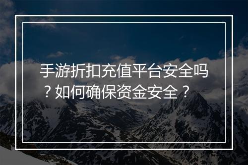 手游折扣充值平台安全吗？如何确保资金安全？