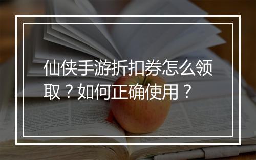 仙侠手游折扣券怎么领取？如何正确使用？