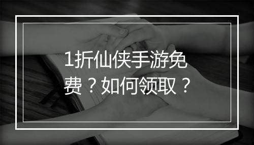 1折仙侠手游免费?如何领取?