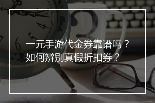 一元手游代金券靠谱吗？如何辨别真假折扣券？