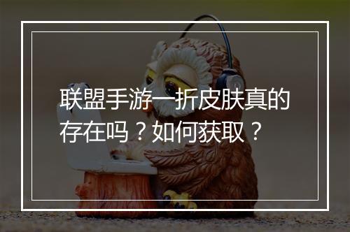 联盟手游一折皮肤真的存在吗？如何获取？