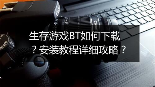 生存游戏BT如何下载？安装教程详细攻略？