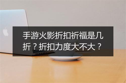 手游火影折扣祈福是几折？折扣力度大不大？