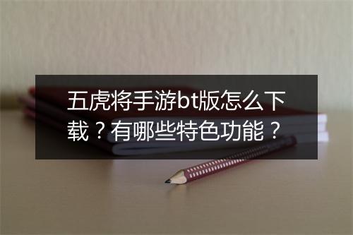 五虎将手游bt版怎么下载?有哪些特色功能?