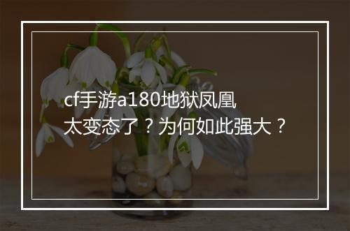 cf手游a180地狱凤凰太变态了?为何如此强大?