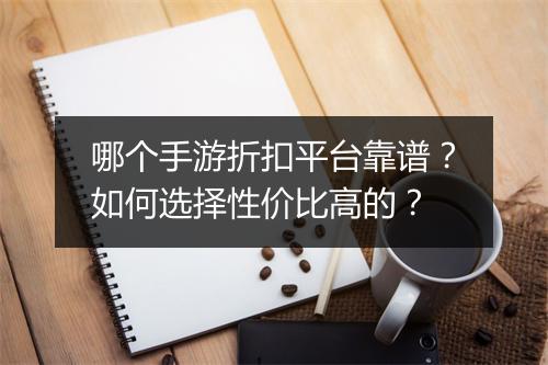 哪个手游折扣平台靠谱？如何选择性价比高的？