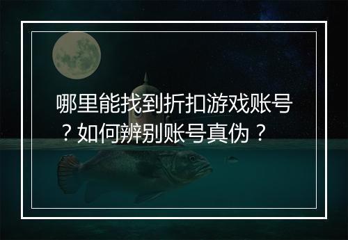 哪里能找到折扣游戏账号？如何辨别账号真伪？