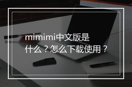 mimimi中文版是什么？怎么下载使用？