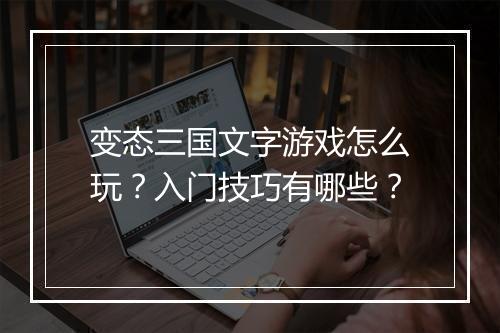 变态三国文字游戏怎么玩？入门技巧有哪些？