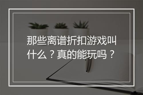 那些离谱折扣游戏叫什么？真的能玩吗？