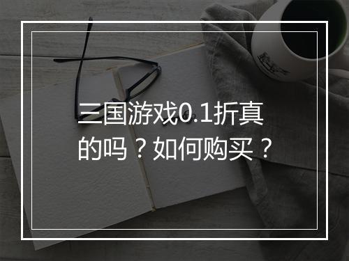 三国游戏0.1折真的吗?如何购买?