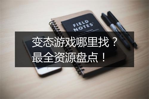 变态游戏哪里找？最全资源盘点！