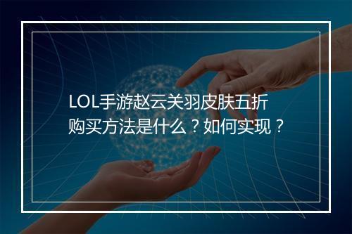 LOL手游赵云关羽皮肤五折购买方法是什么?如何实现?
