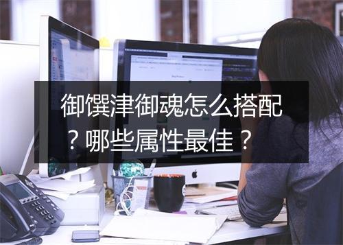 御馔津御魂怎么搭配?哪些属性最佳?
