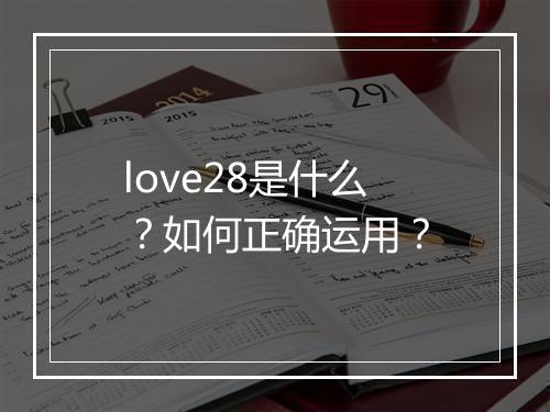 love28是什么？如何正确运用？