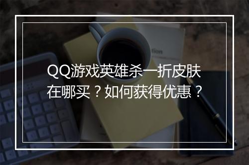 QQ游戏英雄杀一折皮肤在哪买？如何获得优惠？