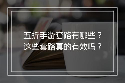 五折手游套路有哪些？这些套路真的有效吗？