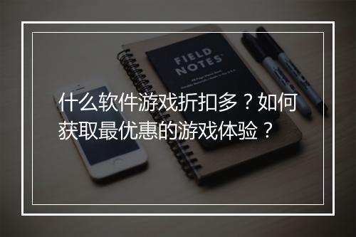 什么软件游戏折扣多?如何获取最优惠的游戏体验?